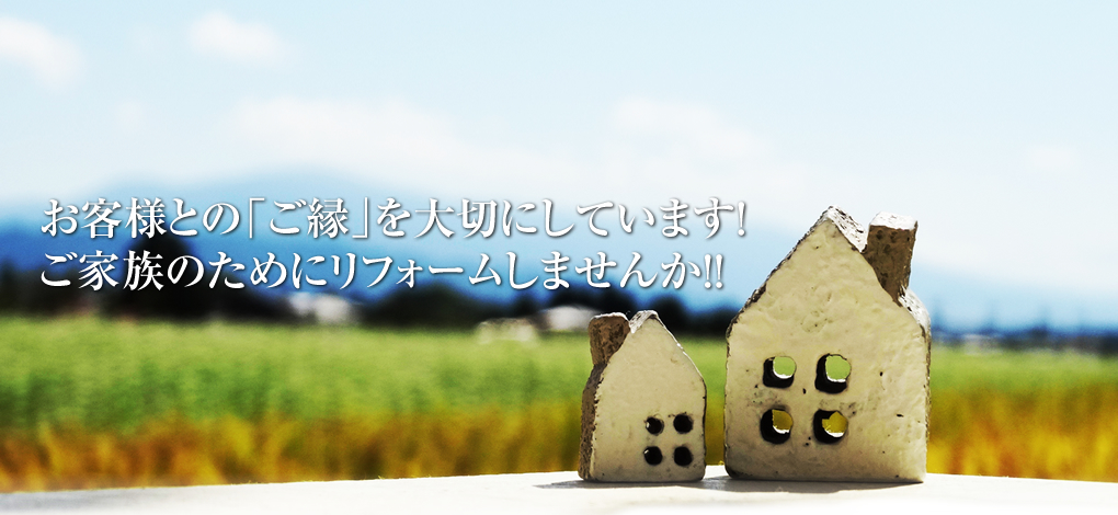 お客様とのご縁を大切に家族のためのリフォームを